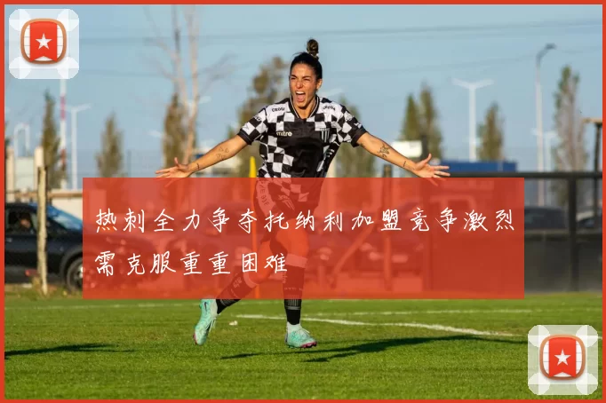 热刺全力争夺托纳利加盟竞争激烈需克服重重困难
