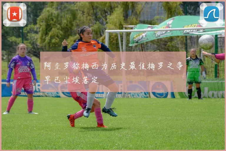 阿圭罗称梅西为历史最佳梅罗之争早已尘埃落定
