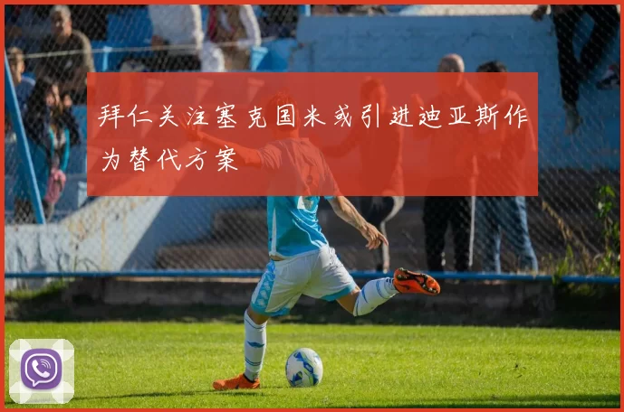 拜仁关注塞克国米或引进迪亚斯作为替代方案