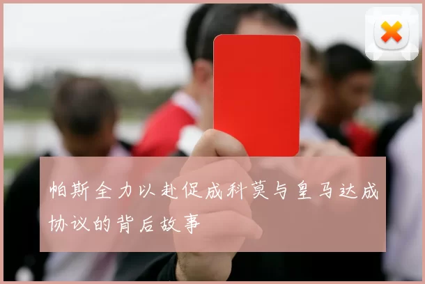 帕斯全力以赴促成科莫与皇马达成协议的背后故事