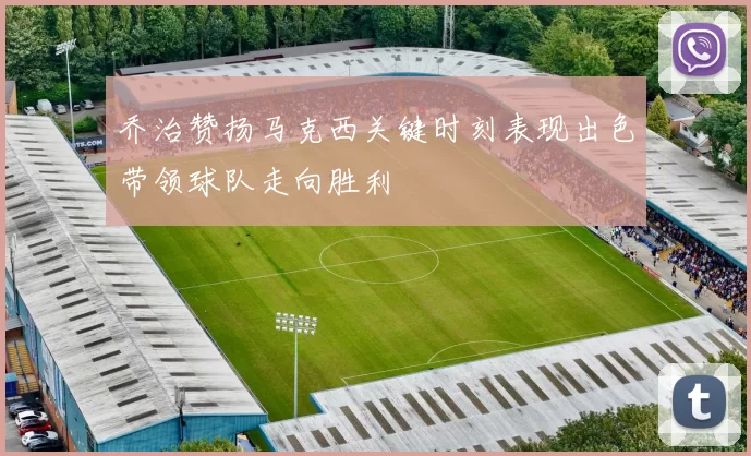 乔治赞扬马克西关键时刻表现出色带领球队走向胜利