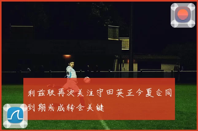 利兹联再次关注守田英正今夏合同到期或成转会关键