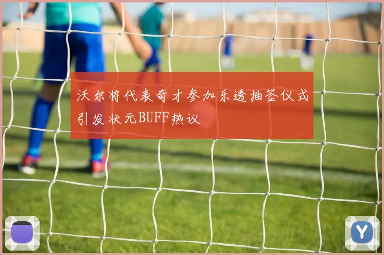 沃尔将代表奇才参加乐透抽签仪式引发状元BUFF热议