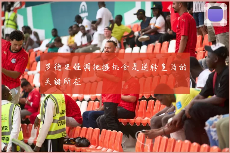 罗德里强调把握机会是逆转皇马的关键所在