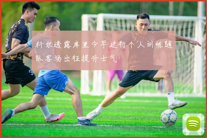 科尔透露库里今早进行个人训练随队客场出征提升士气